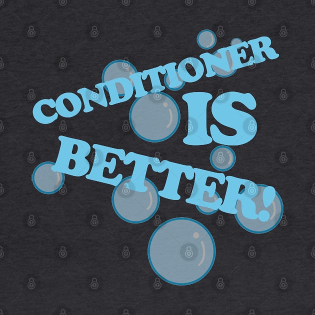 Conditioner is Better by PopCultureShirts